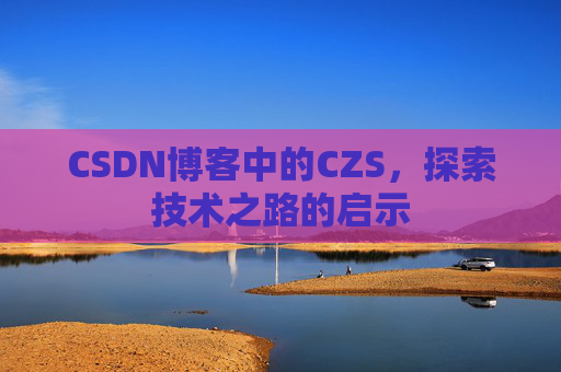 CSDN博客中的CZS，探索技术之路的启示